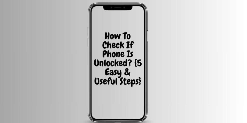 How To Check If Your Phone Is Unlocked? {5 Easy & Useful Steps} For You: