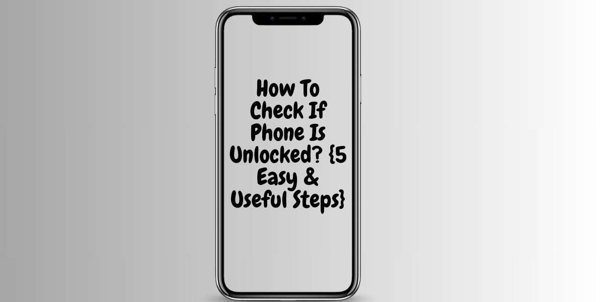 How To Check If Your Phone Is Unlocked? {5 Easy & Useful Steps} For You: