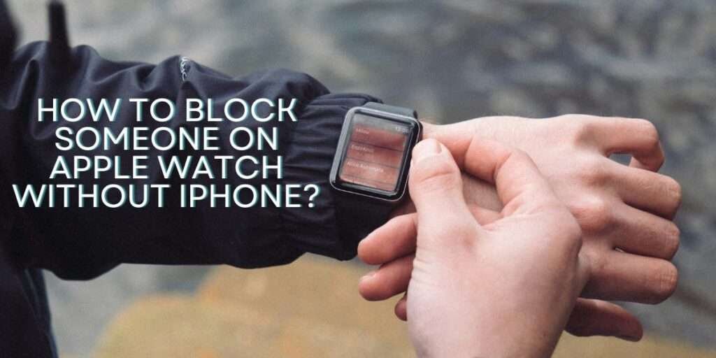 How to block someone on Apple Watch Without iPhone