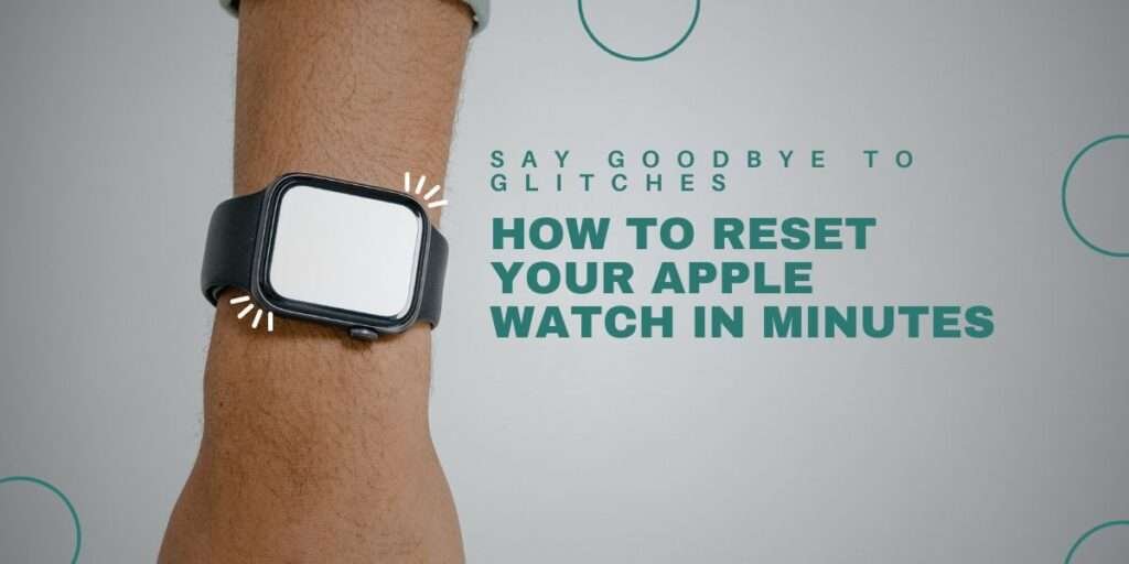 How to Reset Your Apple Watch in Minutes: Say Goodbye to Glitches