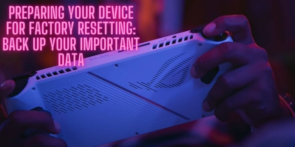 Preparing Your Device for Factory Resetting: Back Up Your Important Data