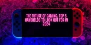 5 Best Handhelds to Look Out for 2024: The Future of Gaming