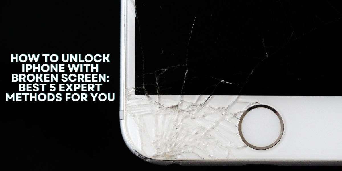 How to Unlock iPhone with Broken Screen: Best 5 Expert Methods for you