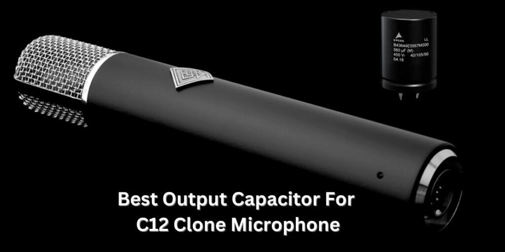 Best Output Capacitor For C12 Clone Microphone